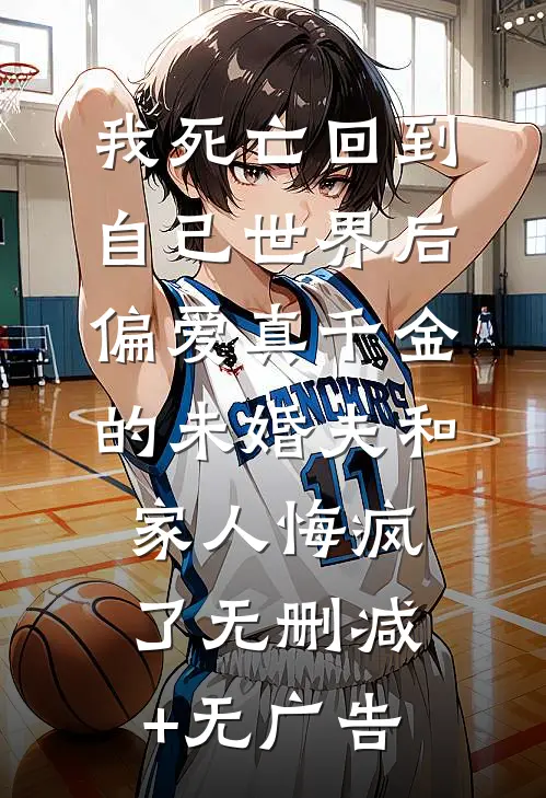 我死亡回到自己世界后，偏爱真千金的未婚夫和家人悔疯了无删减+无广告