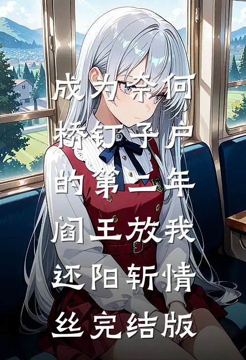 成为奈何桥钉子户的第二年，阎王放我还阳斩情丝完结版