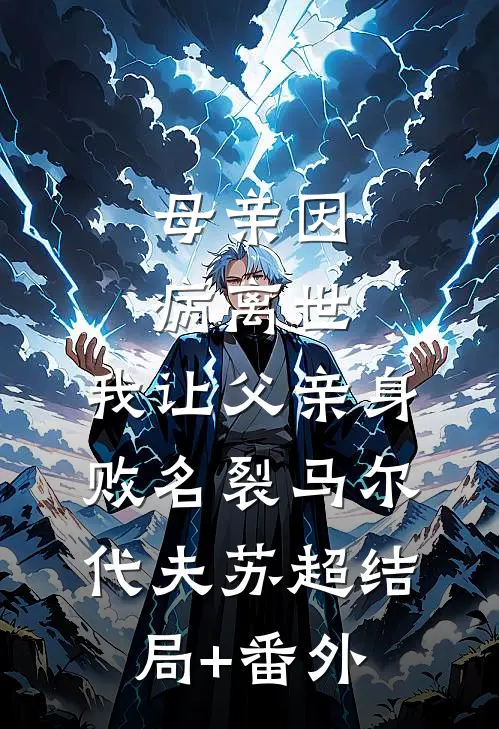 母亲因病离世，我让父亲身败名裂马尔代夫苏超结局+番外