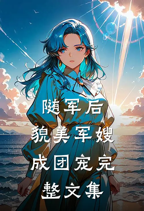 随军后，貌美军嫂成团宠完整文集
