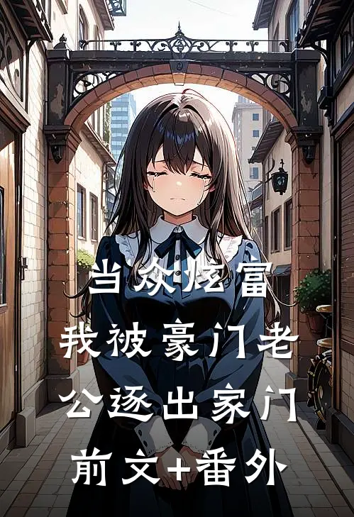 当众炫富，我被豪门老公逐出家门前文+番外