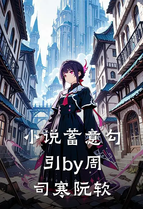 小说蓄意勾引by周司寒阮软