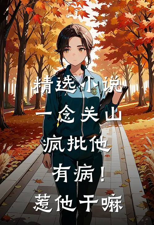 精选小说一念关山：疯批他有病！惹他干嘛