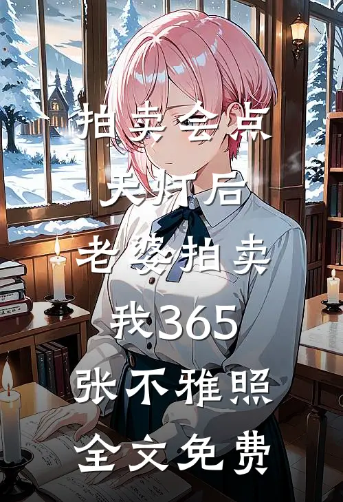 拍卖会点天灯后，老婆拍卖我365张不雅照全文免费