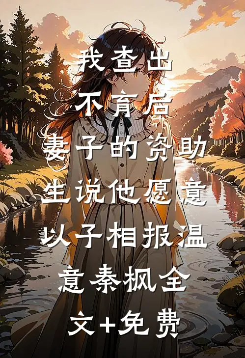 我查出不育后，妻子的资助生说他愿意以子相报温意秦枫全文+免费