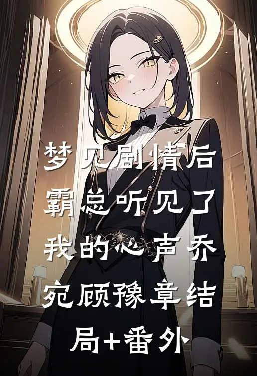 梦见剧情后，霸总听见了我的心声乔宛顾豫章结局+番外