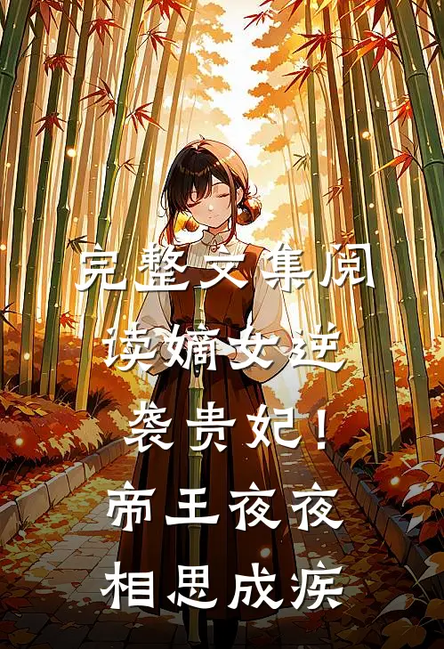 完整文集阅读嫡女逆袭贵妃！帝王夜夜相思成疾