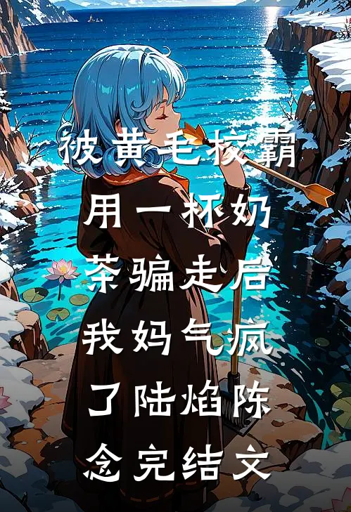 被黄毛校霸用一杯奶茶骗走后，我妈气疯了陆焰陈念完结文