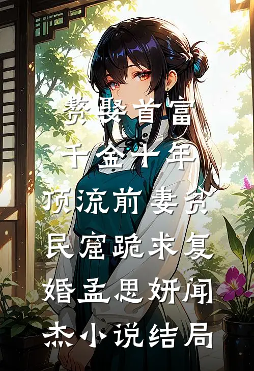 赘娶首富千金十年，顶流前妻贫民窟跪求复婚孟思妍闻杰小说结局
