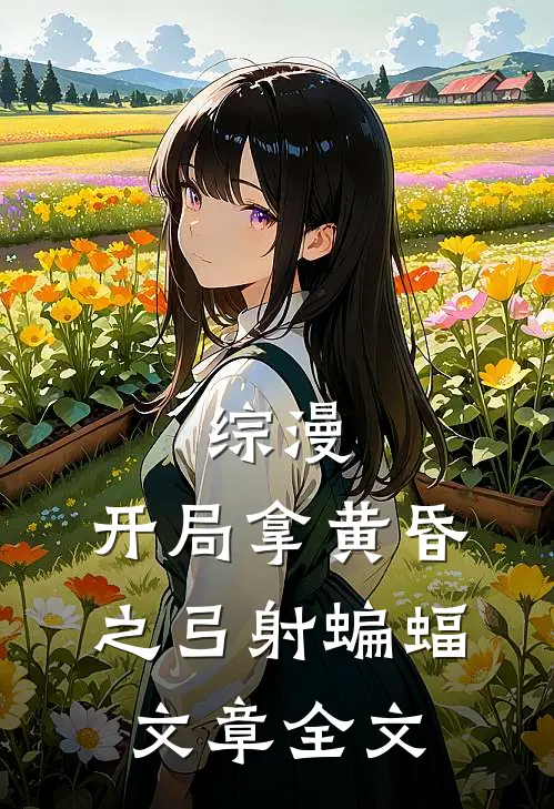 综漫：开局拿黄昏之弓射蝙蝠文章全文