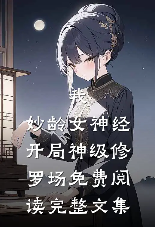 我,妙龄女神经,开局神级修罗场免费阅读完整文集