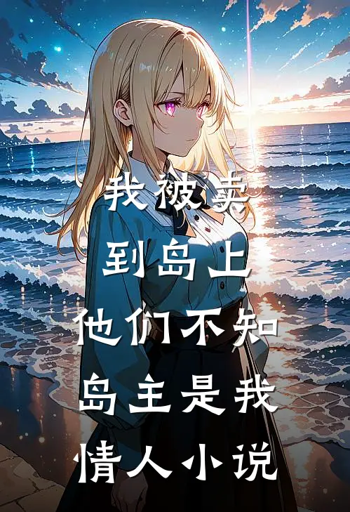 我被卖到岛上，他们不知岛主是我情人小说