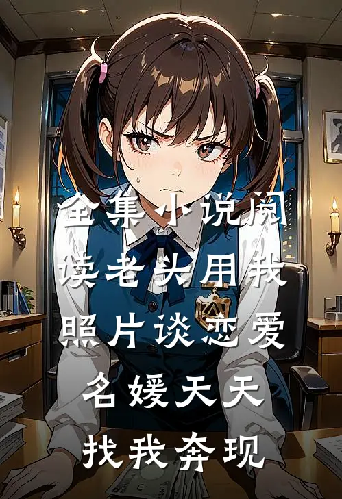 全集小说阅读老头用我照片谈恋爱，名媛天天找我奔现