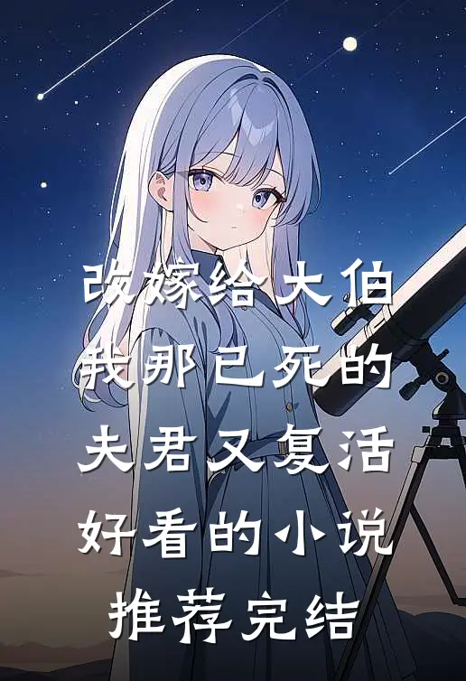 改嫁给大伯，我那已死的夫君又复活好看的小说推荐完结