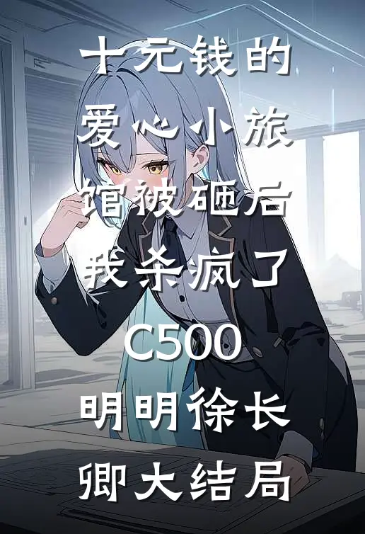 十元钱的爱心小旅馆被砸后，我杀疯了C500明明徐长卿大结局