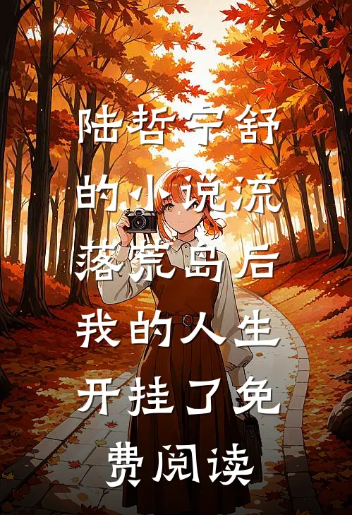 陆哲宁舒的小说流落荒岛后，我的人生开挂了免费阅读