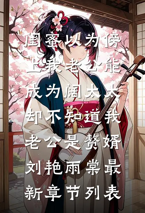 闺蜜以为傍上我老公能成为阔太太，却不知道我老公是赘婿刘艳雨棠最新章节列表