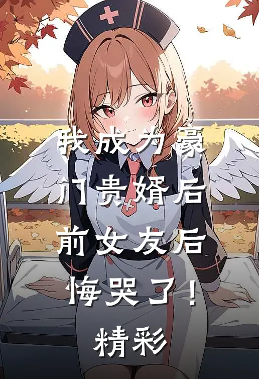 我成为豪门贵婿后，前女友后悔哭了！精彩