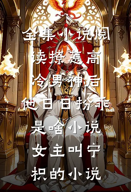 全集小说阅读撩惹高冷男神后,他日日扮乖是啥小说,女主叫宁枳的小说
