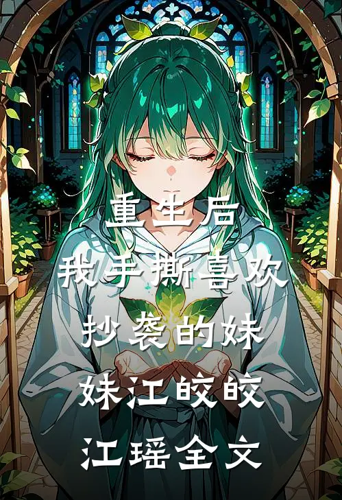 重生后，我手撕喜欢抄袭的妹妹江皎皎江瑶全文