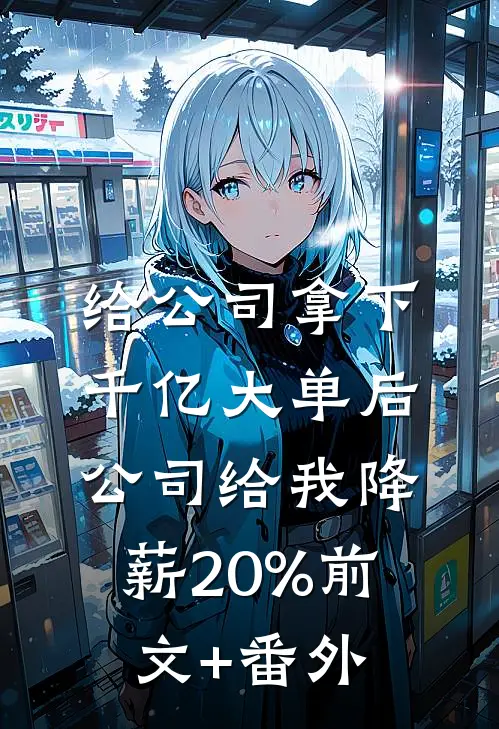 给公司拿下千亿大单后，公司给我降薪20%前文+番外
