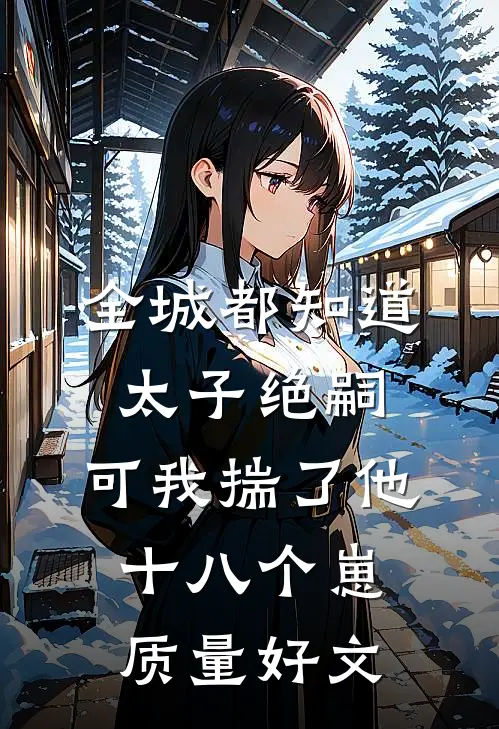全城都知道太子绝嗣，可我揣了他十八个崽质量好文