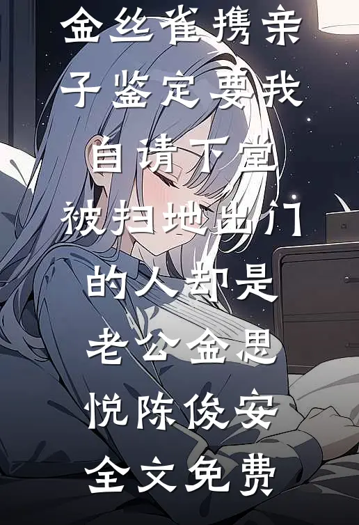 金丝雀携亲子鉴定要我自请下堂，被扫地出门的人却是老公金思悦陈俊安全文免费