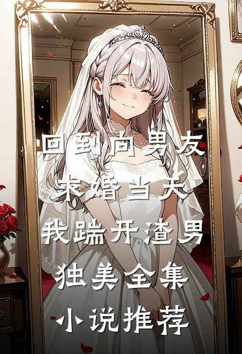 回到向男友求婚当天，我踹开渣男独美全集小说推荐