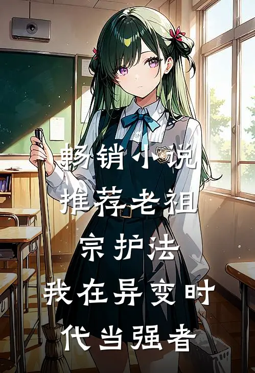畅销小说推荐老祖宗护法，我在异变时代当强者