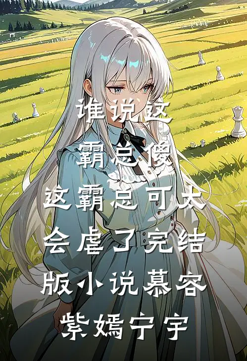 谁说这霸总傻，这霸总可太会虐了完结版小说慕容紫嫣宁宇