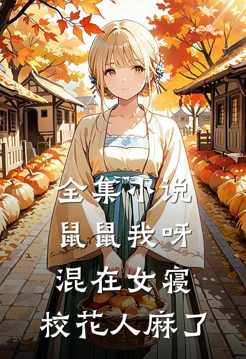 全集小说鼠鼠我呀，混在女寝，校花人麻了