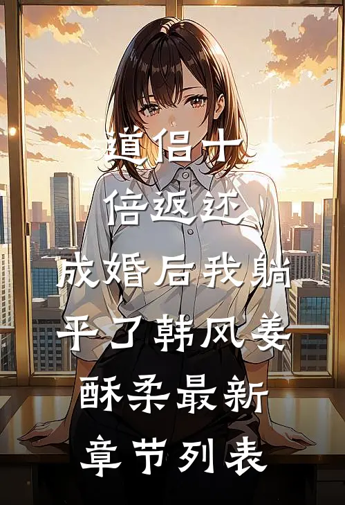道侣十倍返还，成婚后我躺平了韩风姜酥柔最新章节列表