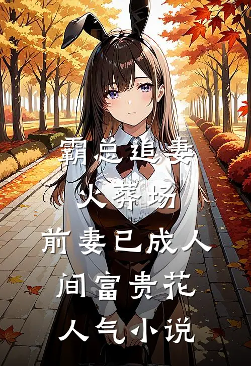 霸总追妻火葬场：前妻已成人间富贵花人气小说