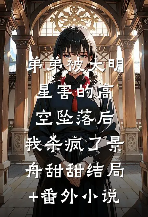 弟弟被大明星害的高空坠落后，我杀疯了景舟甜甜结局+番外小说