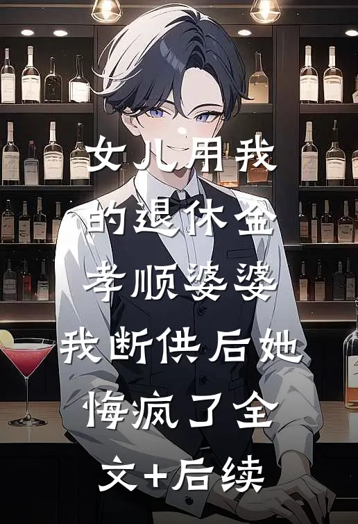 女儿用我的退休金孝顺婆婆，我断供后她悔疯了全文+后续