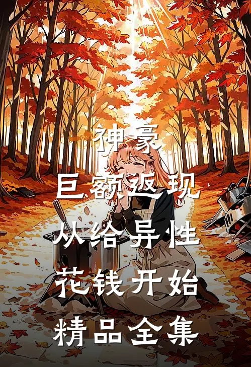 神豪：巨额返现，从给异性花钱开始精品全集