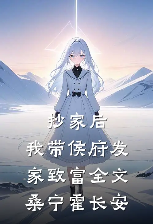 抄家后，我带侯府发家致富全文桑宁霍长安