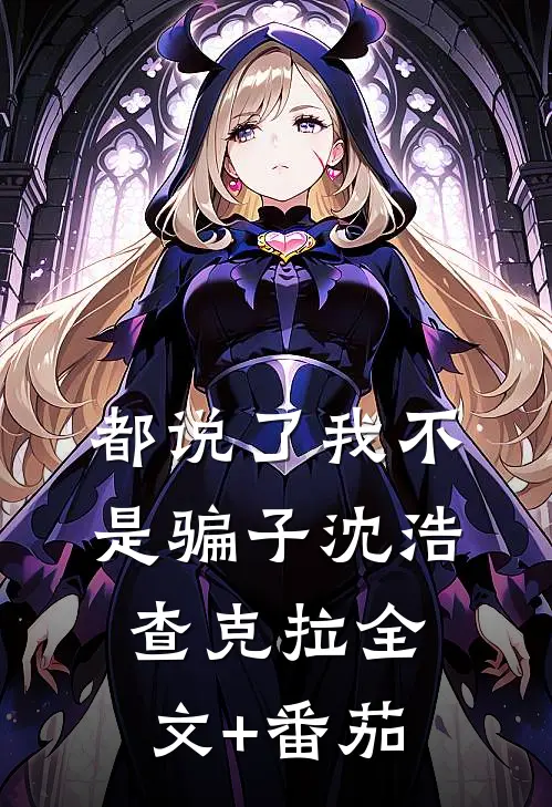 都说了我不是骗子沈浩查克拉全文+番茄
