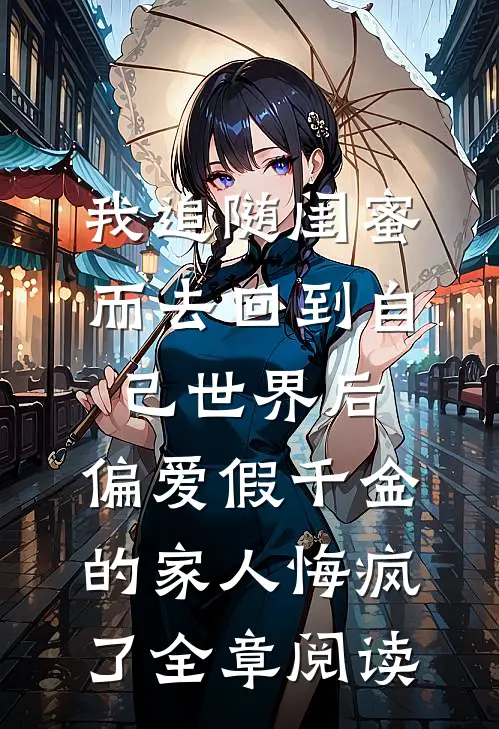 我追随闺蜜而去回到自己世界后，偏爱假千金的家人悔疯了全章阅读