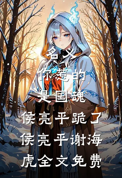 名义：你惹的是国魂，侯亮平跪了侯亮平谢海虎全文免费