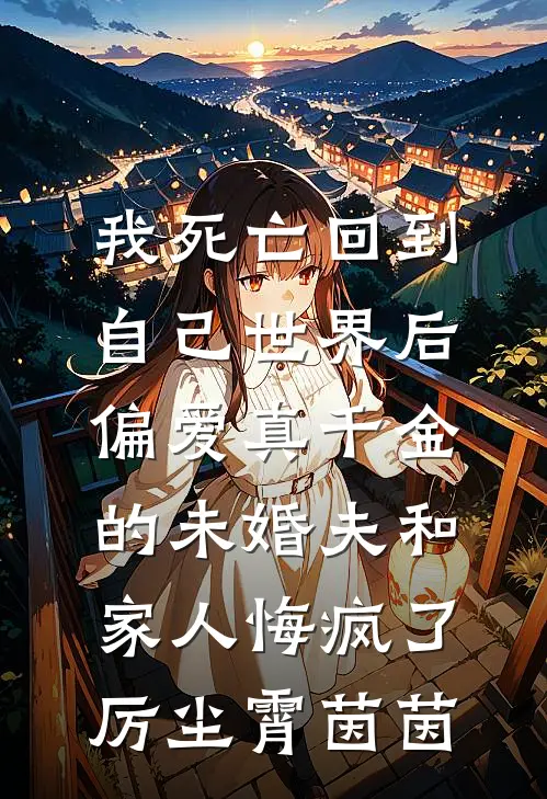 我死亡回到自己世界后，偏爱真千金的未婚夫和家人悔疯了厉尘霄茵茵
