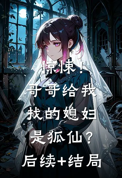 惊悚！哥哥给我找的媳妇是狐仙？后续+结局