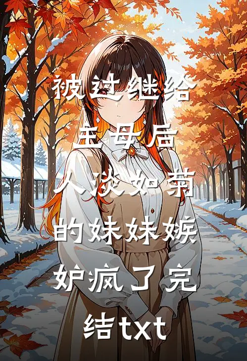被过继给主母后，人淡如菊的妹妹嫉妒疯了完结txt