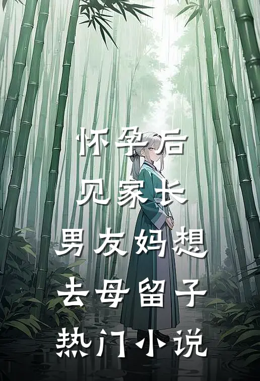 怀孕后见家长，男友妈想去母留子热门小说