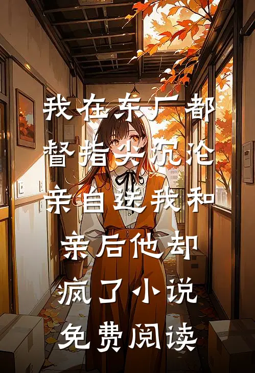 我在东厂都督指尖沉沦，亲自送我和亲后他却疯了小说免费阅读