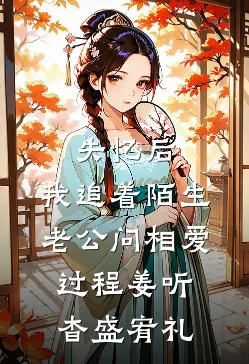 失忆后，我追着陌生老公问相爱过程姜听杳盛宥礼