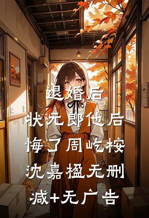 退婚后，状元郎他后悔了周屹桉沈嘉楹无删减+无广告