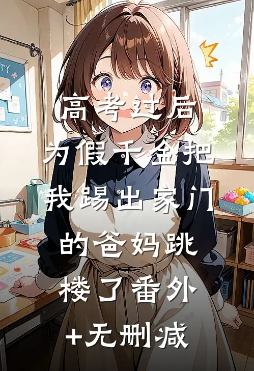 高考过后，为假千金把我踢出家门的爸妈跳楼了番外+无删减