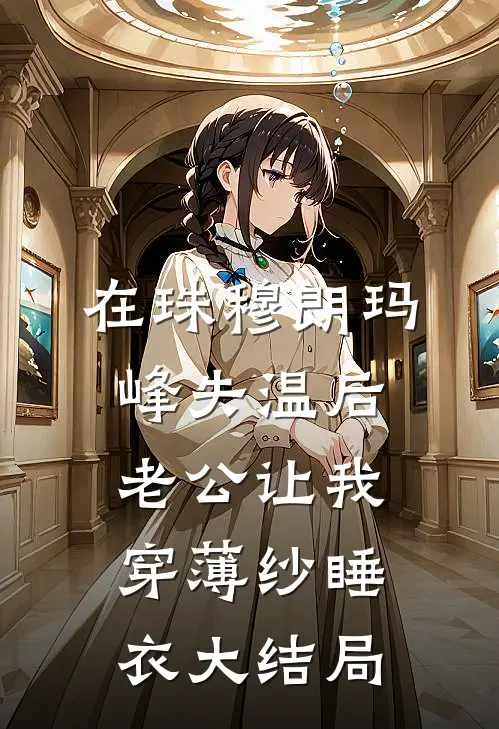 在珠穆朗玛峰失温后，老公让我穿薄纱睡衣大结局