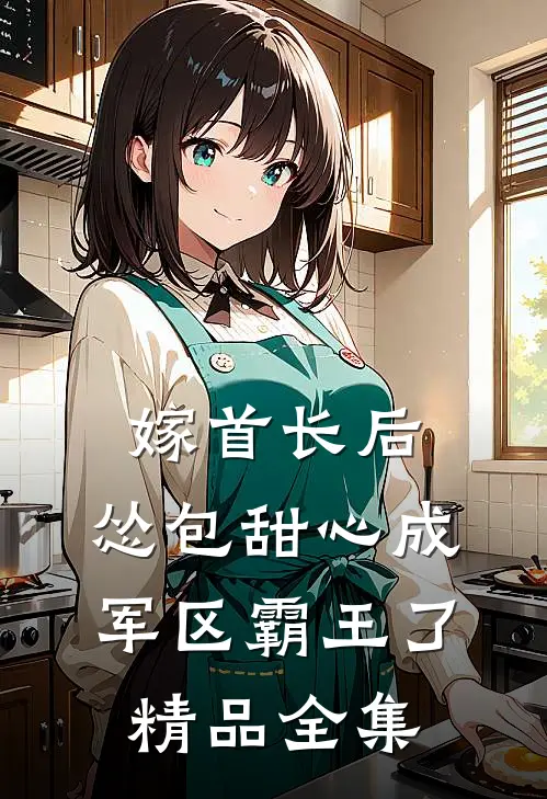 嫁首长后，怂包甜心成军区霸王了精品全集